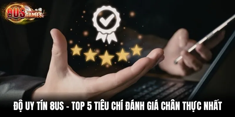 Độ Uy Tín 8us - Top 5 Tiêu Chí Đánh Giá Chân Thực Nhất